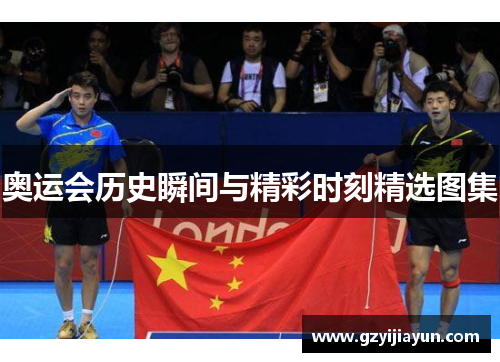 奥运会历史瞬间与精彩时刻精选图集 奥运会历史瞬间与精彩时刻精选图集